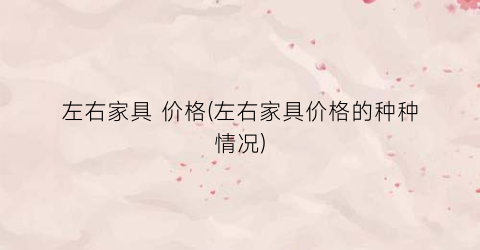左右家具 价格(左右家具价格的种种情况)
